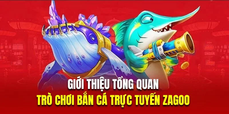 gioi-thieu-ban-ca-zagoo